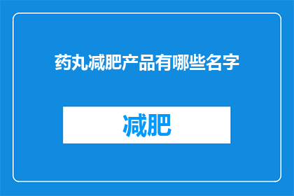 药丸减肥产品有哪些名字(您知道哪些名字的药丸减肥产品吗？)