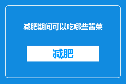 减肥期间可以吃哪些酱菜(在减肥期间，哪些酱菜是您可以放心食用的？)