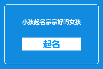 小孩起名宗宗好吗女孩(给小女孩起名宗宗好吗？是否合适？)