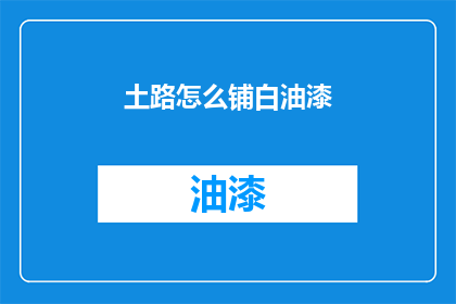 土路怎么铺白油漆(如何正确铺设土路并涂上白色油漆？)