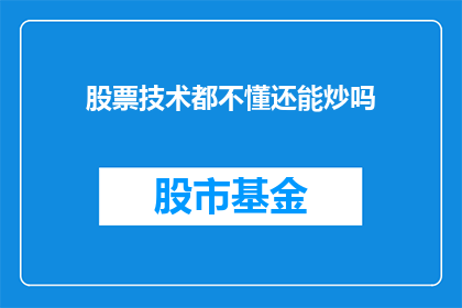 股票技术都不懂还能炒吗(在股票投资领域，技术分析是投资者不可或缺的技能之一然而，对于那些对股票市场的技术术语和策略知之甚少的投资者来说，能否成功进行股票交易呢？)