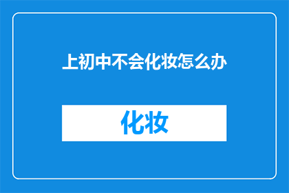上初中不会化妆怎么办(上初中时，如何应对不会化妆的尴尬？)