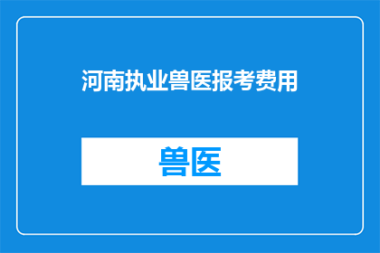 河南执业兽医报考费用(河南执业兽医报考费用是多少？)