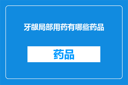 牙龈局部用药有哪些药品(牙龈局部用药有哪些药品？)