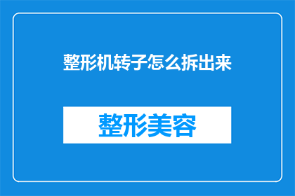 整形机转子怎么拆出来(如何安全拆卸整形机转子？)