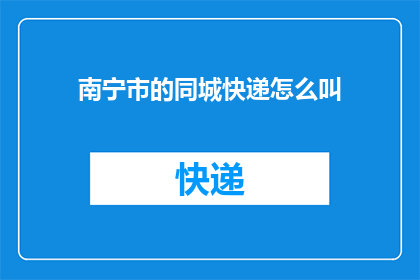 南宁市的同城快递怎么叫(南宁同城快递服务如何称呼？)