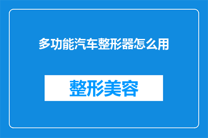 多功能汽车整形器怎么用(如何正确使用多功能汽车整形器？)