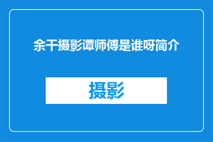 余干摄影谭师傅是谁呀简介(余干摄影谭师傅是谁？他有什么简介吗？)