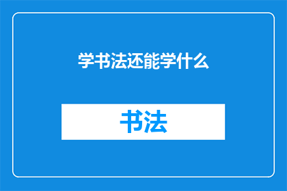 学书法还能学什么(除了学习书法，还有哪些艺术形式可以探索？)