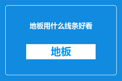 地板用什么线条好看(如何挑选地板线条以提升家居美感？)