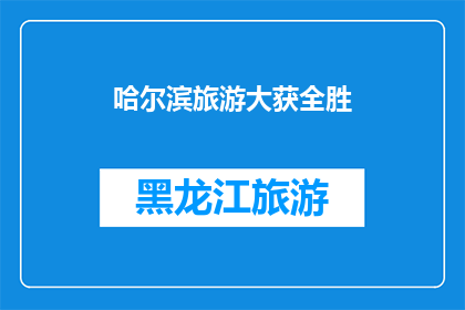 哈尔滨旅游大获全胜(哈尔滨旅游之旅是否大获全胜？)