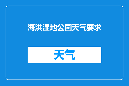 海洪湿地公园天气要求(海洪湿地公园的天气条件是否适宜参观？)
