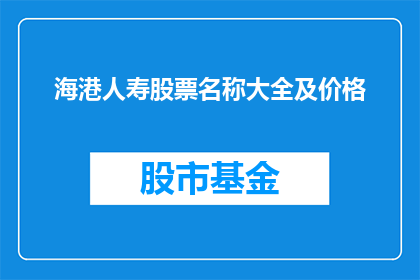 海港人寿股票名称大全及价格(海港人寿股票名称大全及价格一览，投资者如何获取最新信息？)