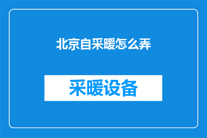 北京自采暖怎么弄(如何在北京地区实现自采暖？)