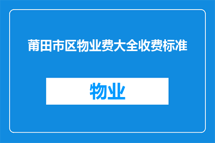 莆田市区物业费大全收费标准(莆田市区物业费大全收费标准是什么？)