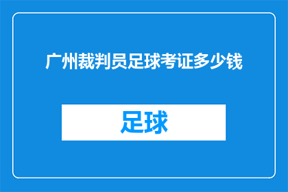 广州裁判员足球考证多少钱(广州裁判员足球考证的费用是多少？)