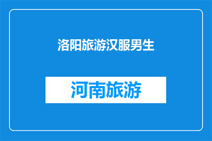 洛阳旅游汉服男生(洛阳旅游，是否适合汉服男生？)