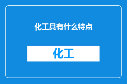 化工具有什么特点(化工具有什么特点？疑问句类型的长标题，字数不少于15个字，不包含标点符号)