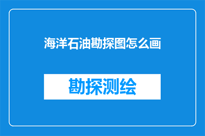 海洋石油勘探图怎么画(如何绘制海洋石油勘探图？)