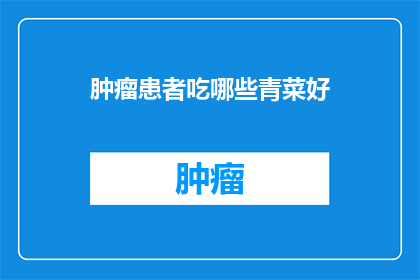 肿瘤患者吃哪些青菜好(肿瘤患者应如何选择适宜的青菜以促进健康？)