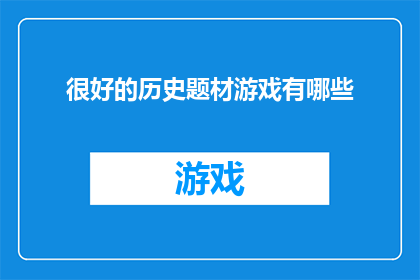 很好的历史题材游戏有哪些(探索那些引人入胜的历史题材游戏，它们如何以独特的方式重现历史事件和人物？)