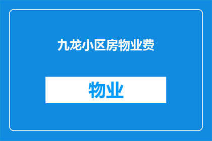 九龙小区房物业费(九龙小区的物业费是多少？)