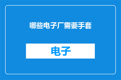 哪些电子厂需要手套(哪些电子厂需要手套？)