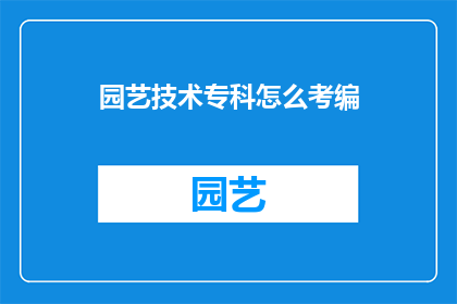 园艺技术专科怎么考编(如何准备园艺技术专科考试以成功进入编制？)