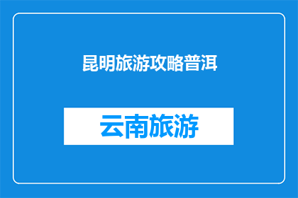 昆明旅游攻略普洱(昆明旅游攻略：您是否已经准备好探索普洱的迷人风光？)