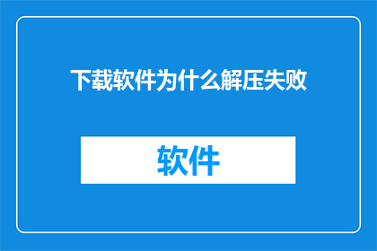 下载软件为什么解压失败(为什么在尝试下载软件时，解压过程却遭遇了失败？)
