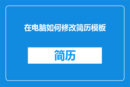 在电脑如何修改简历模板(如何高效地在电脑上调整简历模板？)