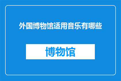 外国博物馆适用音乐有哪些(探索适合外国博物馆播放的音乐类型：哪些曲目能够为参观者带来独特的文化体验？)