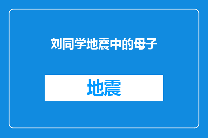 刘同学地震中的母子(刘同学在地震中如何保护母子安全？)