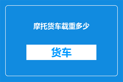 摩托货车载重多少(摩托货车的载重能力究竟能达到多少？)