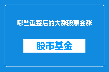 哪些重整后的大涨股票会涨(哪些经过重整后的股票会迎来显著的价格上涨？)