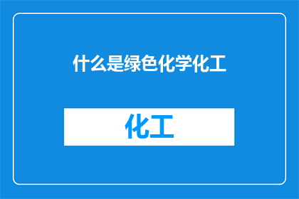 什么是绿色化学化工(什么是绿色化学化工？)