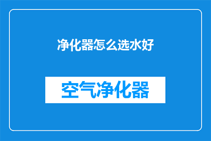 净化器怎么选水好(如何挑选一款性能卓越的净化器？)