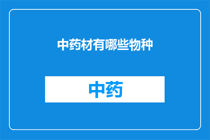 中药材有哪些物种(中药材的多样性：探索其包含的物种种类)