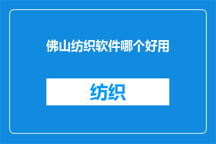 佛山纺织软件哪个好用(佛山纺织行业软件选择指南：哪个软件最适合您的业务需求？)
