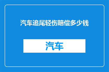汽车追尾轻伤赔偿多少钱(汽车追尾事故中，轻伤受害者应获得多少赔偿？)