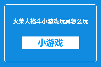 火柴人格斗小游戏玩具怎么玩(如何玩转火柴人格斗小游戏玩具？)