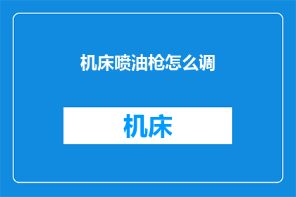 机床喷油枪怎么调(如何调整机床喷油枪以确保最佳性能？)