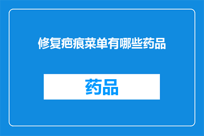 修复疤痕菜单有哪些药品(修复疤痕的药品清单：您知道哪些是治疗疤痕的首选药物吗？)