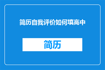简历自我评价如何填高中(如何将自我评价的填写技巧应用于高中阶段的简历中？)