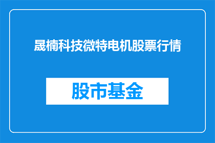 晟楠科技微特电机股票行情(晟楠科技微特电机股票行情是否值得投资？)