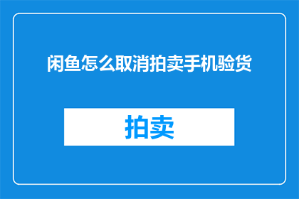 闲鱼怎么取消拍卖手机验货(如何取消闲鱼拍卖中的手机验货服务？)