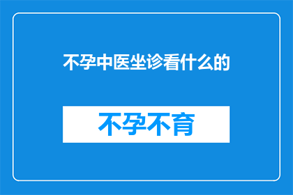 不孕中医坐诊看什么的(不孕症患者寻求中医专家坐诊时，他们通常会关注哪些方面？)