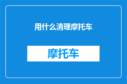 用什么清理摩托车(如何有效清理和维护摩托车？)