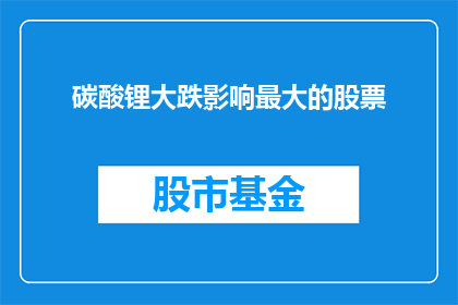 碳酸锂大跌影响最大的股票(碳酸锂价格的大幅下跌对哪些股票产生了最深远的影响？)