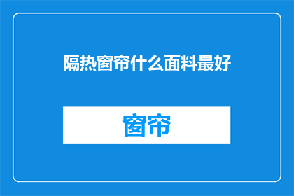 隔热窗帘什么面料最好(哪种面料的隔热窗帘能提供最佳隔热效果？)